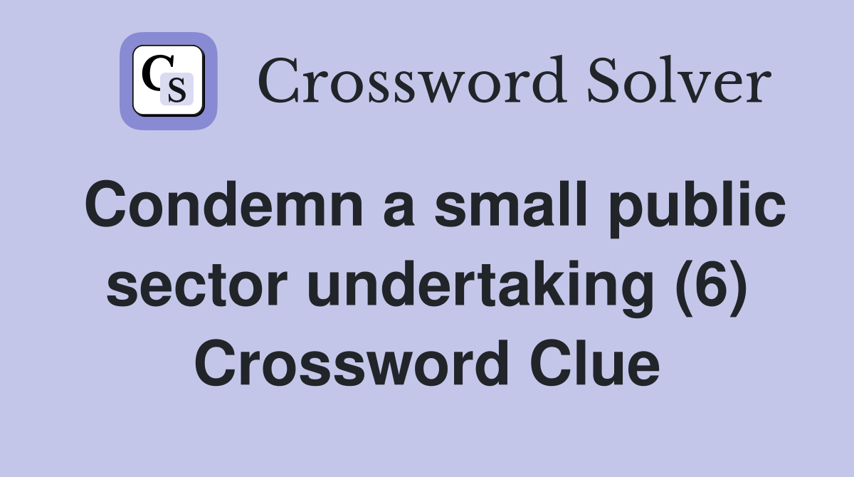 Condemn a small public sector undertaking (6) Crossword Clue