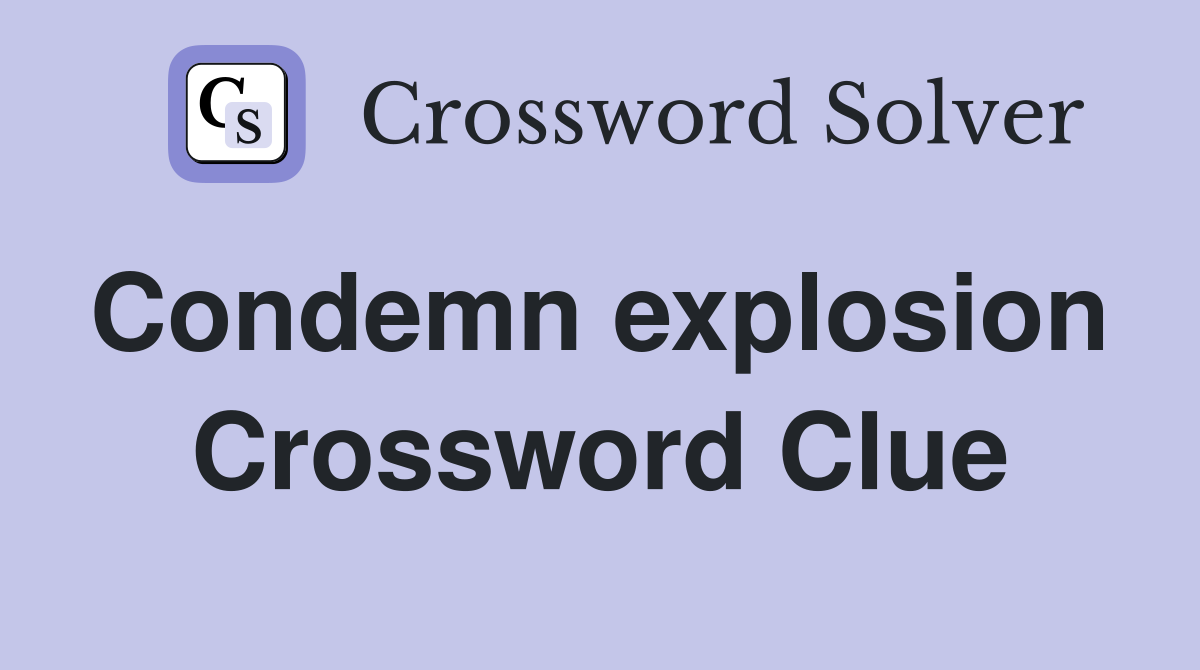 Condemn explosion  Crossword Clue
