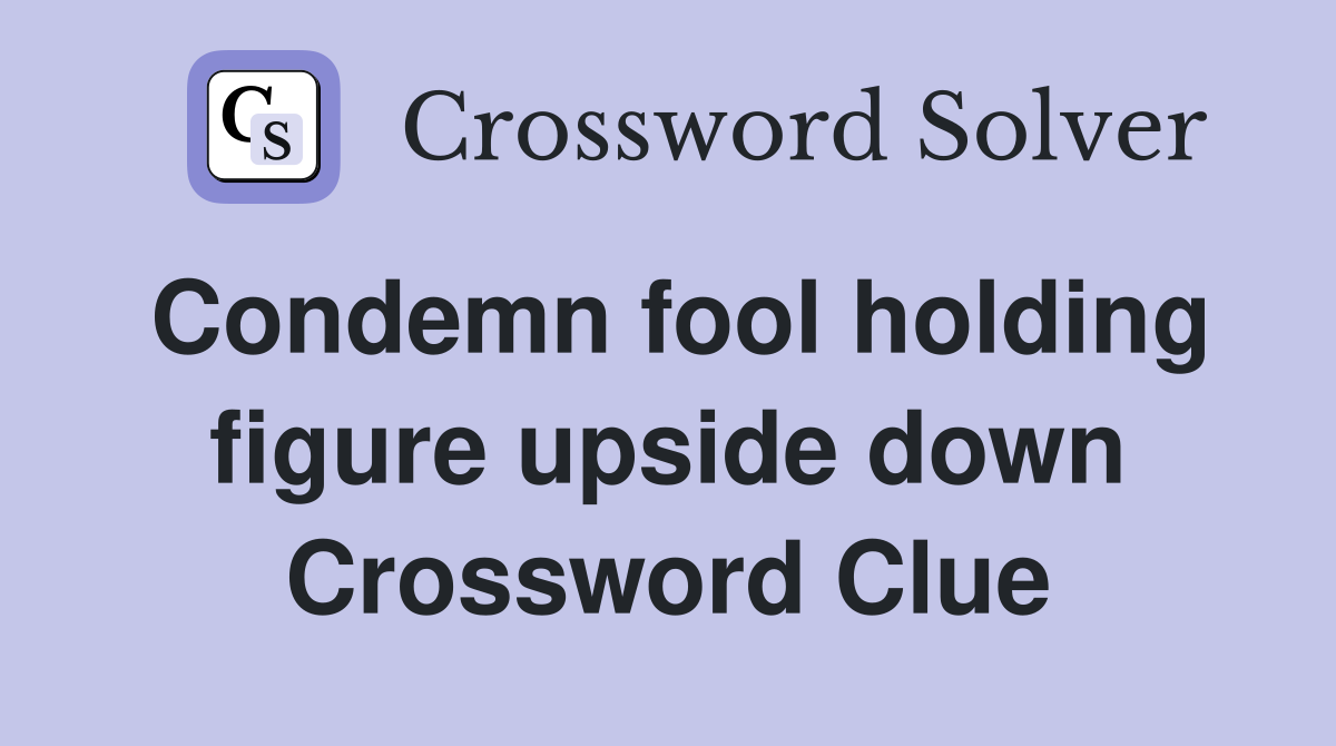 Condemn fool holding figure upside down Crossword Clue