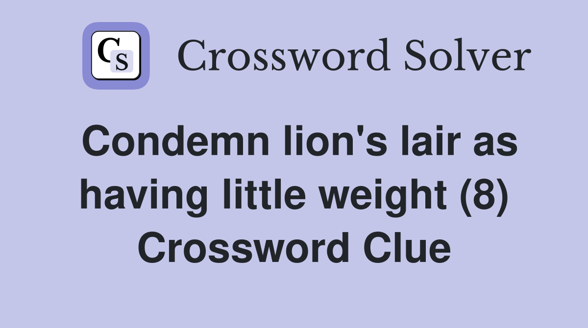 Condemn lion's lair as having little weight (8) Crossword Clue