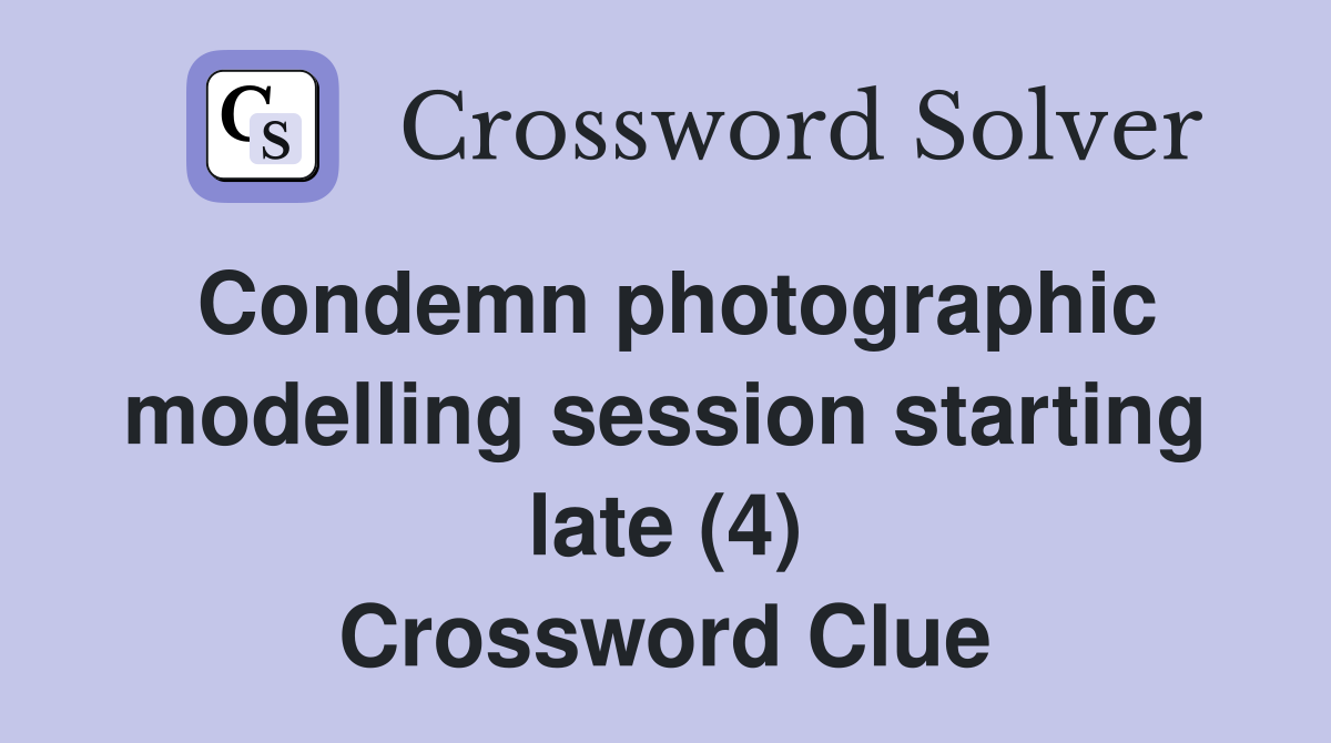 Condemn photographic modelling session starting late (4) Crossword Clue