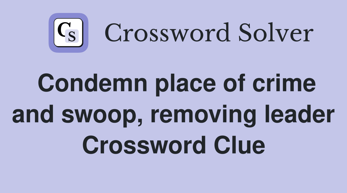 Condemn place of crime and swoop, removing leader Crossword Clue