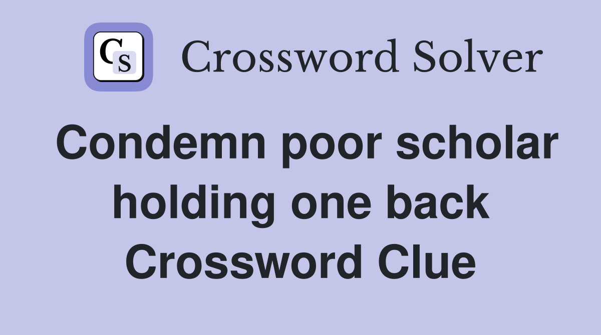 Condemn poor scholar holding one back Crossword Clue