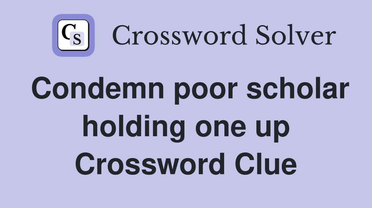 Condemn poor scholar holding one up Crossword Clue
