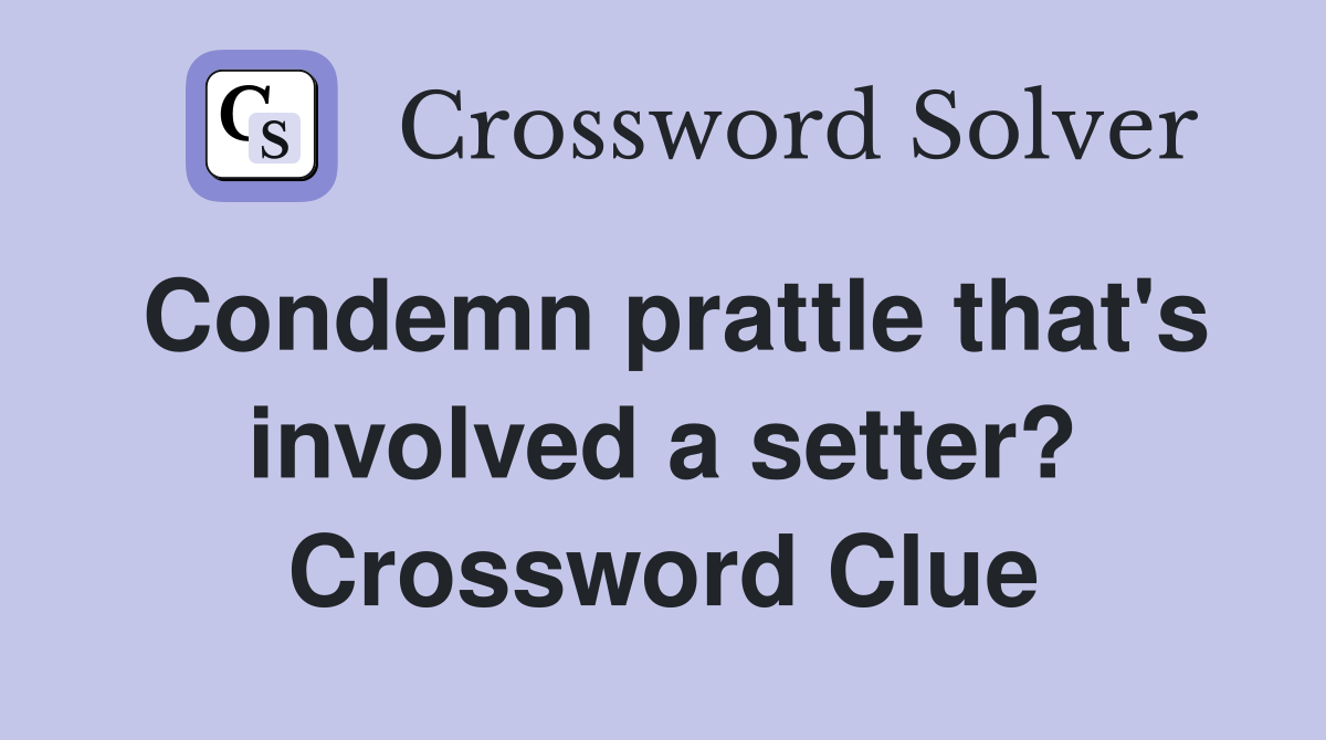 Condemn prattle that's involved a setter? Crossword Clue