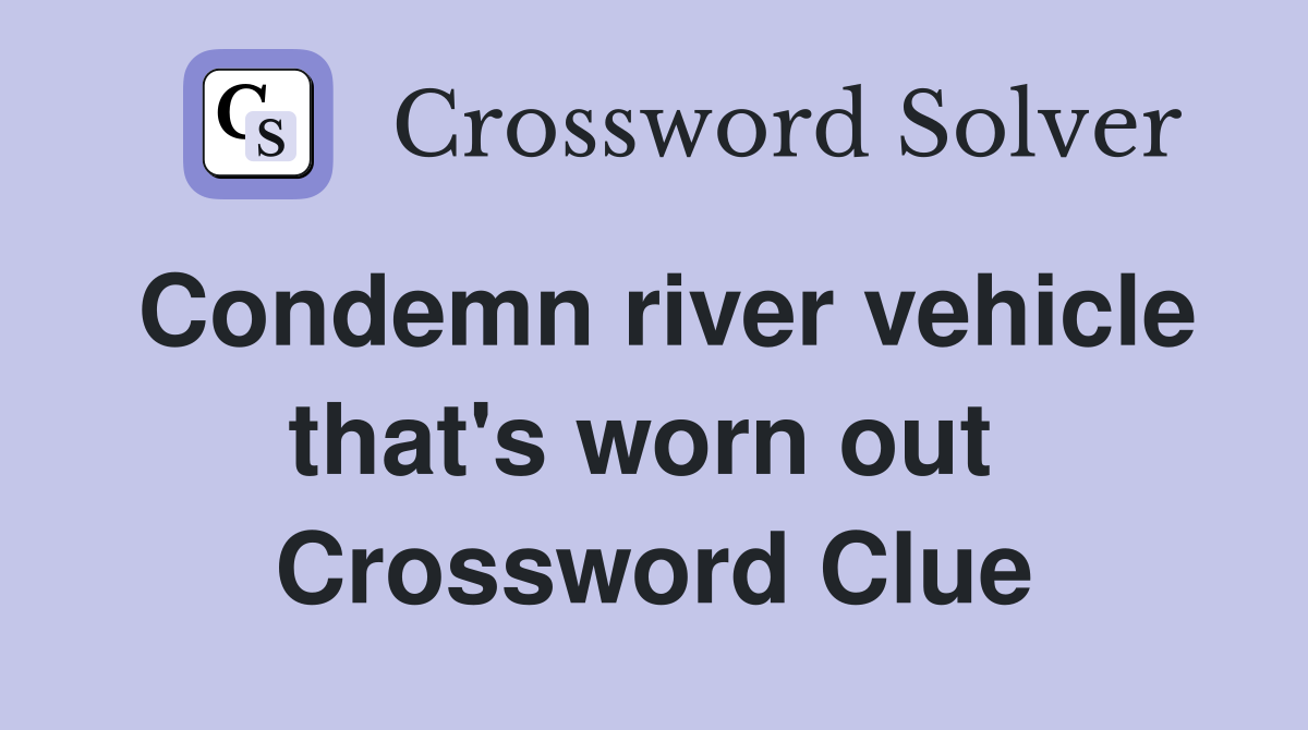 Condemn river vehicle that's worn out  Crossword Clue