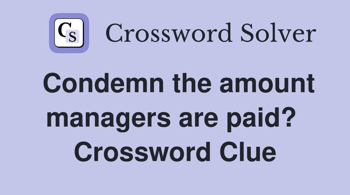 Condemn the amount managers are paid?  Crossword Clue
