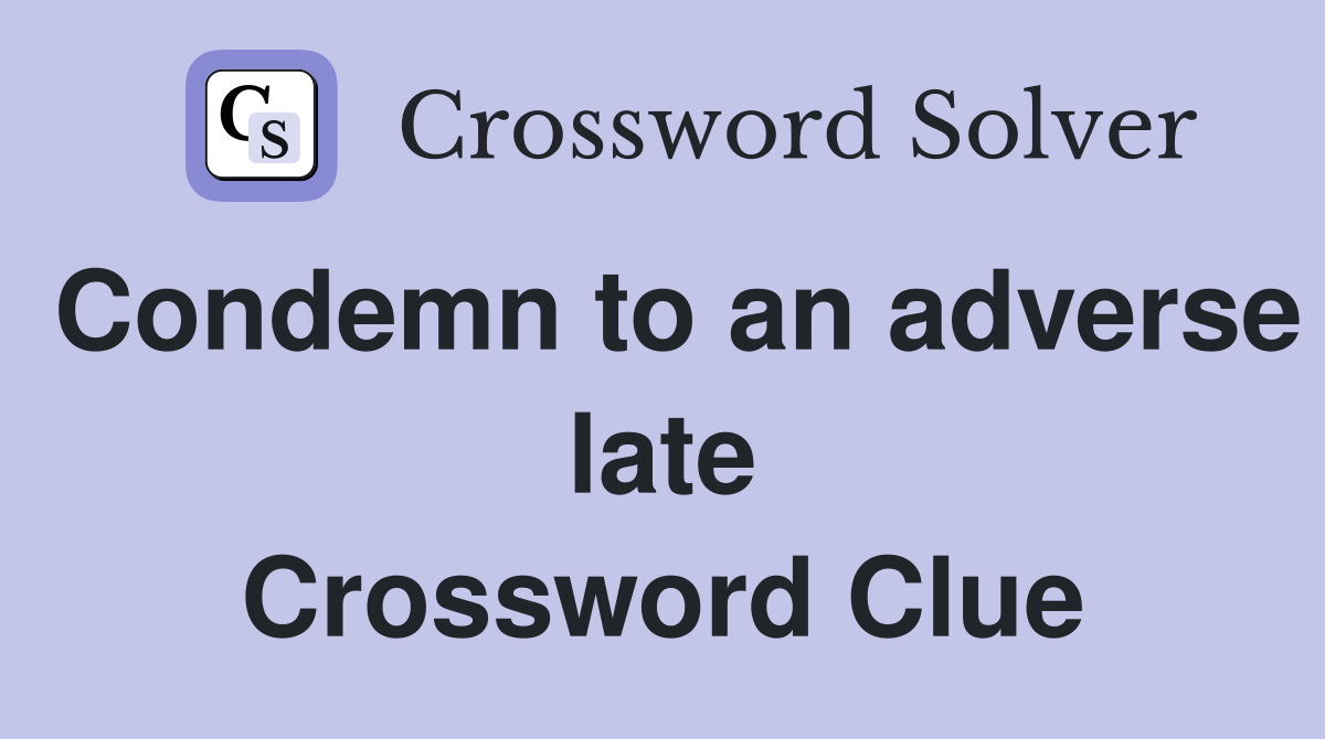Condemn to an adverse late Crossword Clue