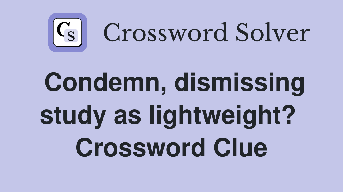 Condemn, dismissing study as lightweight?  Crossword Clue