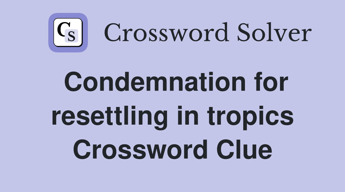 Condemnation for resettling in tropics Crossword Clue