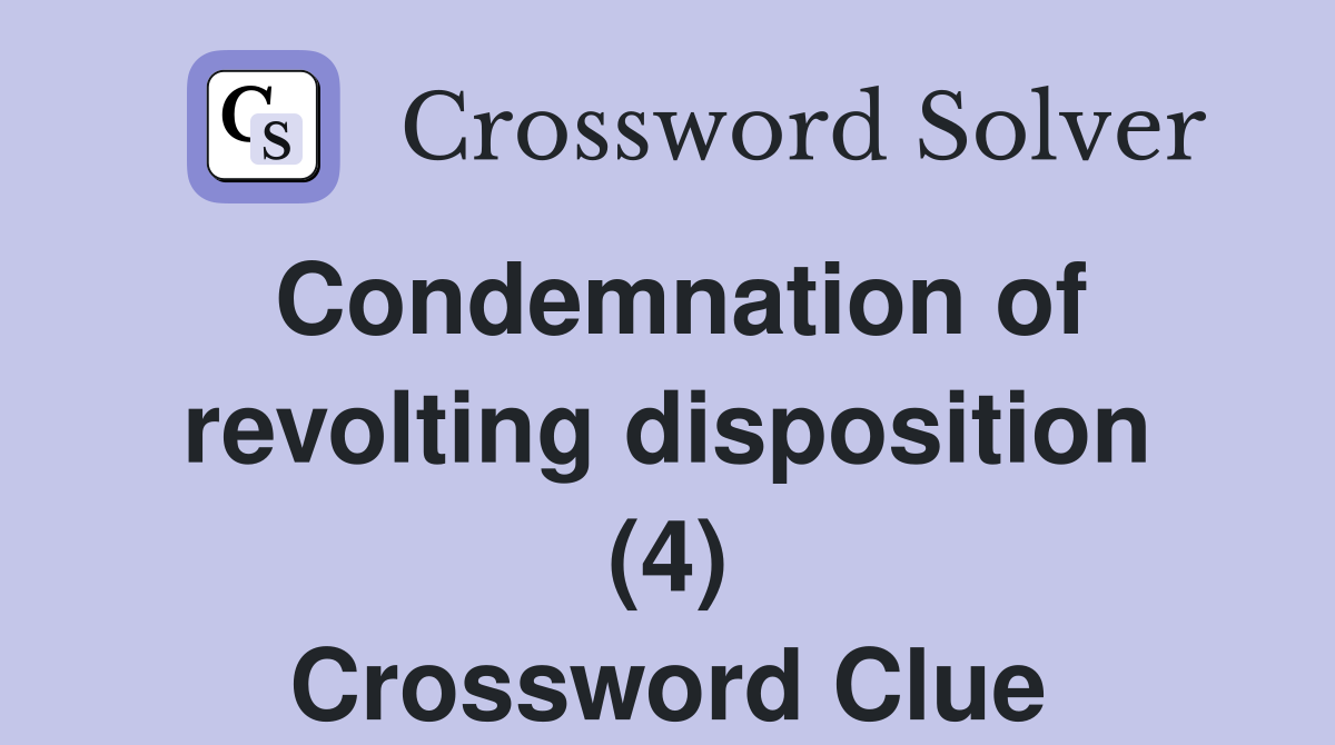 Condemnation of revolting disposition (4) Crossword Clue