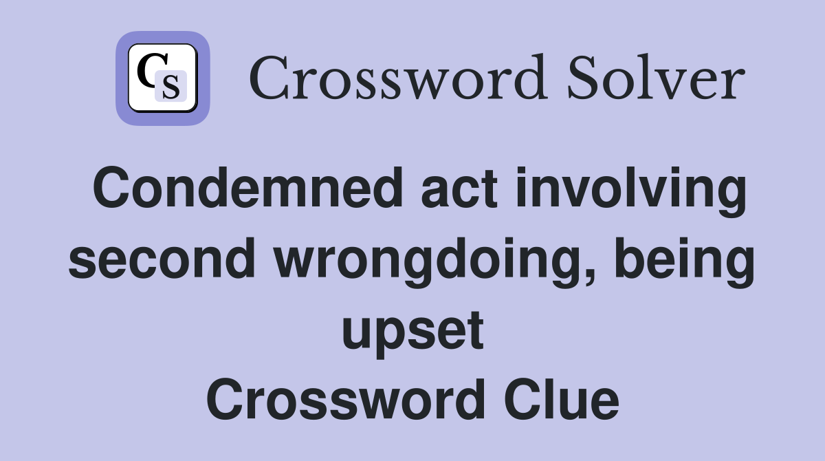 Condemned act involving second wrongdoing, being upset Crossword Clue