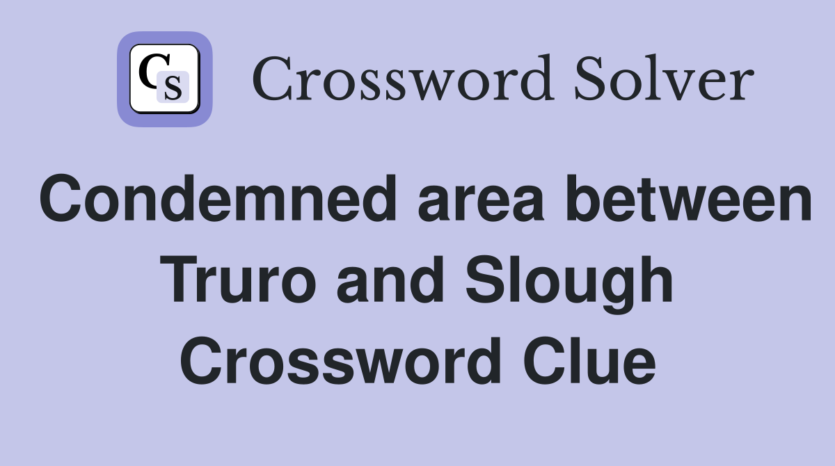 Condemned area between Truro and Slough Crossword Clue