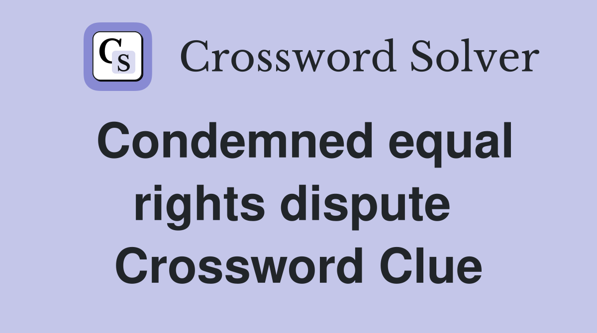 Condemned equal rights dispute  Crossword Clue