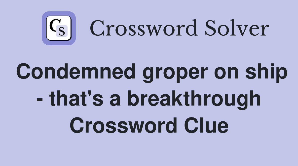 Condemned groper on ship - that's a breakthrough Crossword Clue