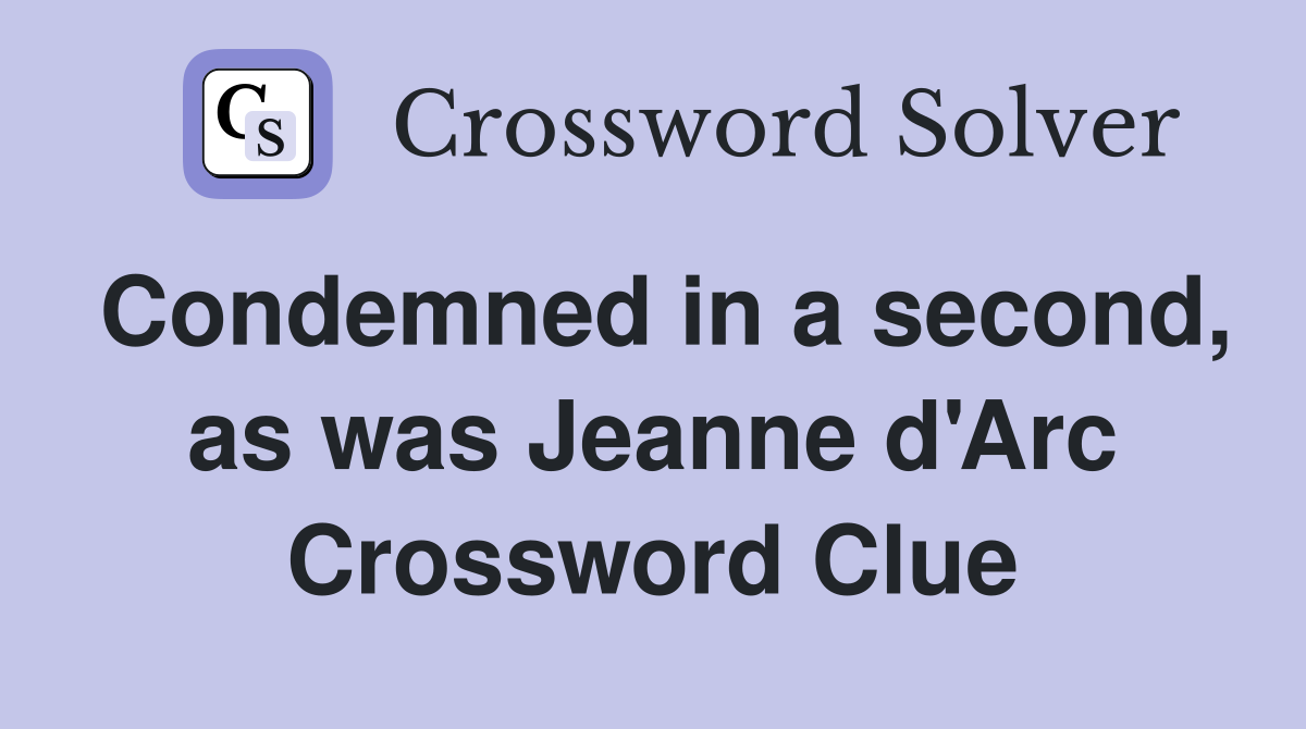 Condemned in a second, as was Jeanne d'Arc Crossword Clue