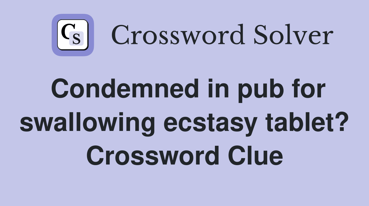 Condemned in pub for swallowing ecstasy tablet? Crossword Clue
