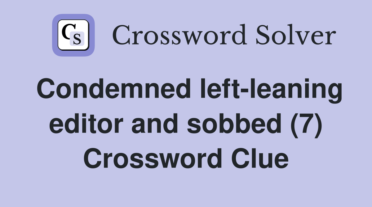 Condemned left-leaning editor and sobbed (7) Crossword Clue