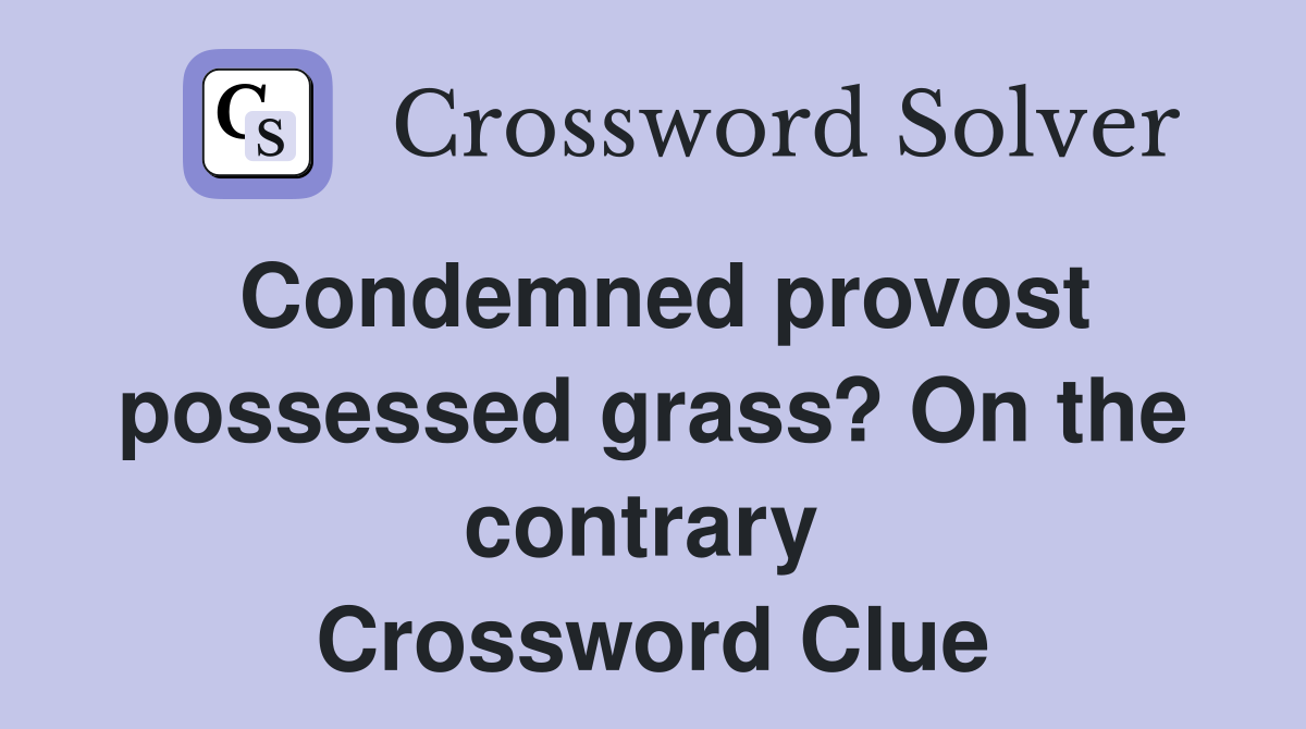 Condemned provost possessed grass? On the contrary  Crossword Clue