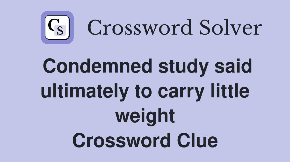 Condemned study said ultimately to carry little weight Crossword Clue