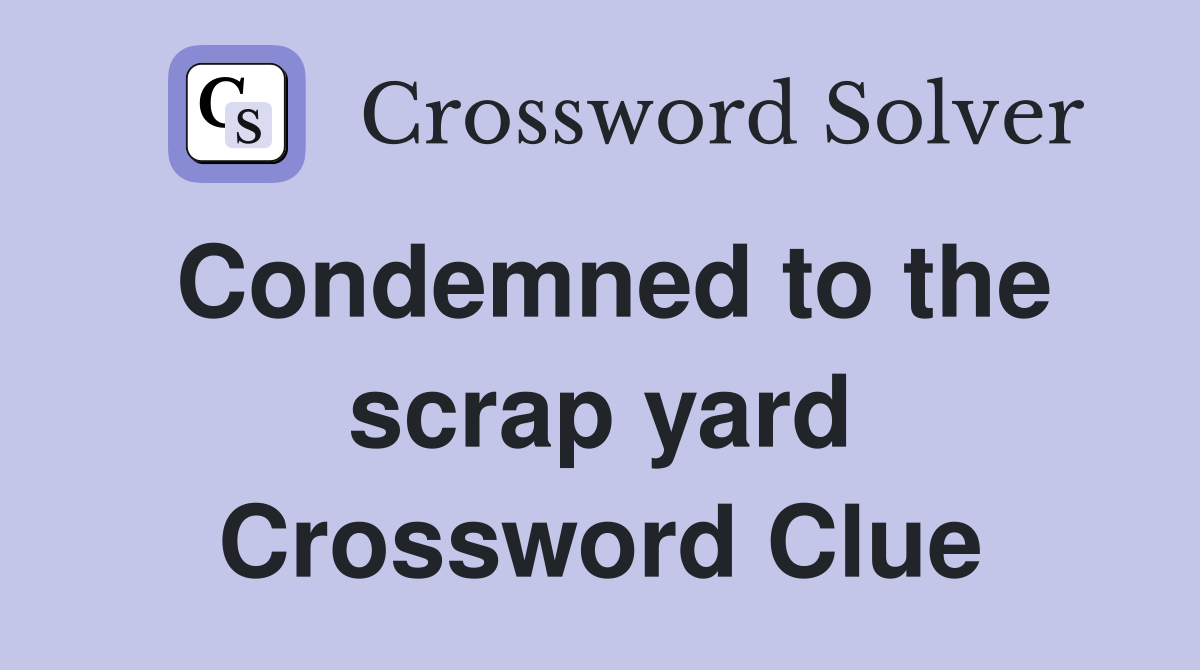Condemned to the scrap yard Crossword Clue
