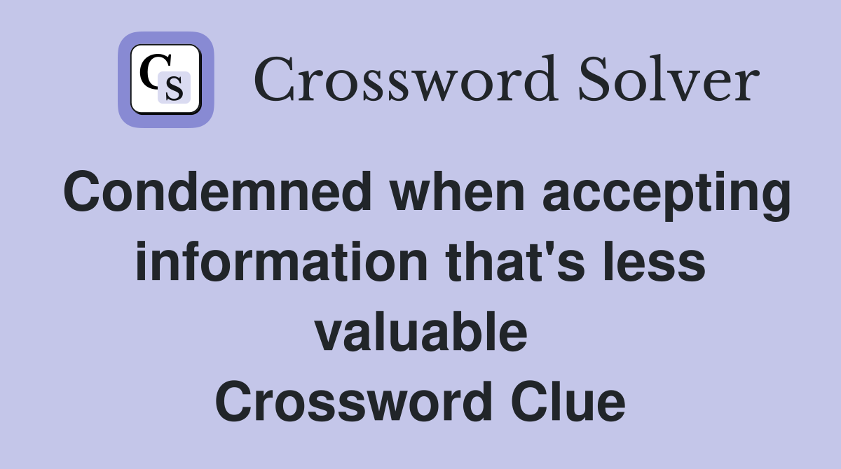 Condemned when accepting information that's less valuable Crossword Clue