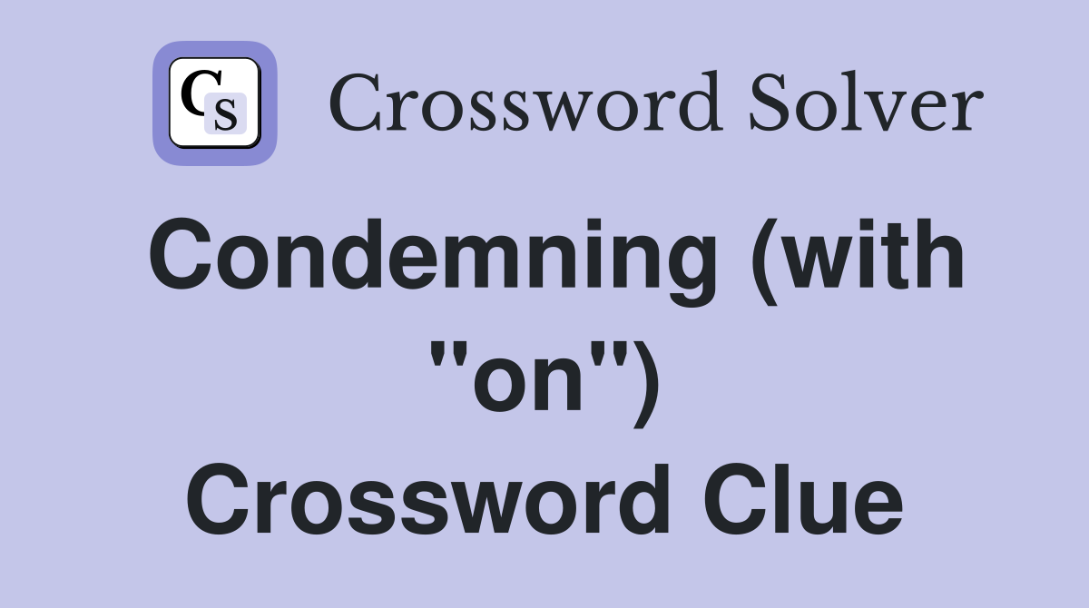 Condemning (with "on") Crossword Clue