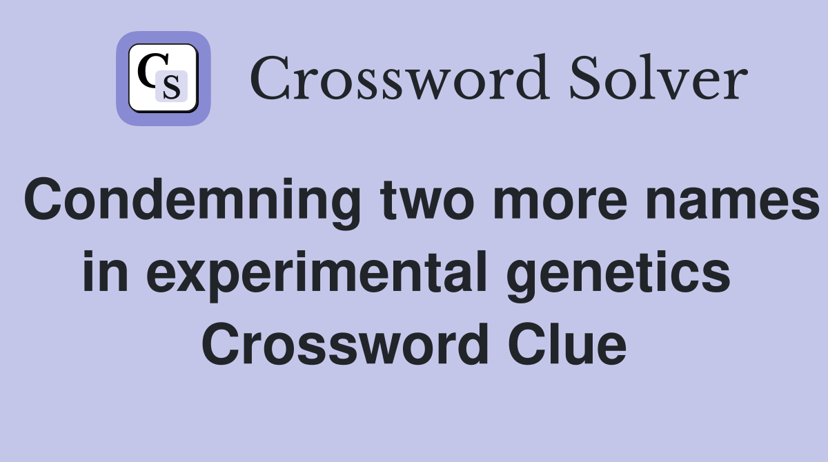 Condemning two more names in experimental genetics  Crossword Clue