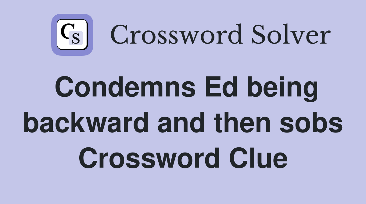 Condemns Ed being backward and then sobs Crossword Clue
