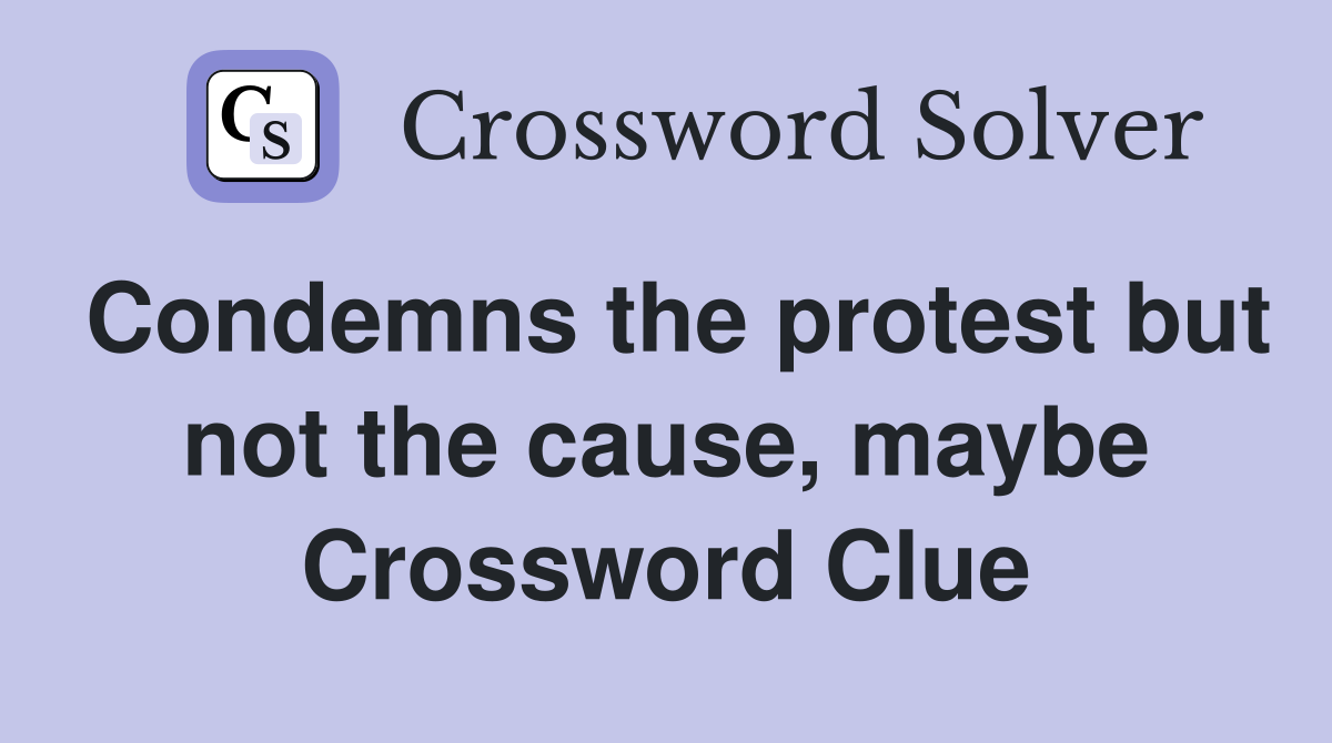 Condemns the protest but not the cause, maybe Crossword Clue