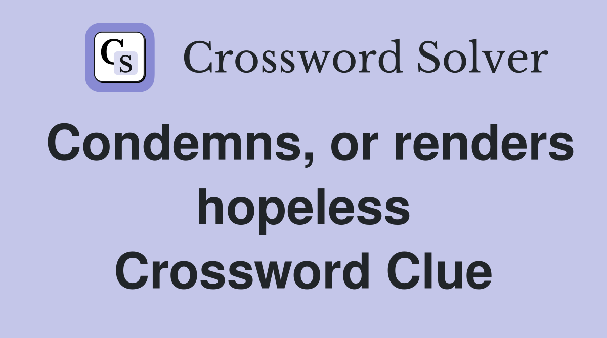 Condemns, or renders hopeless Crossword Clue