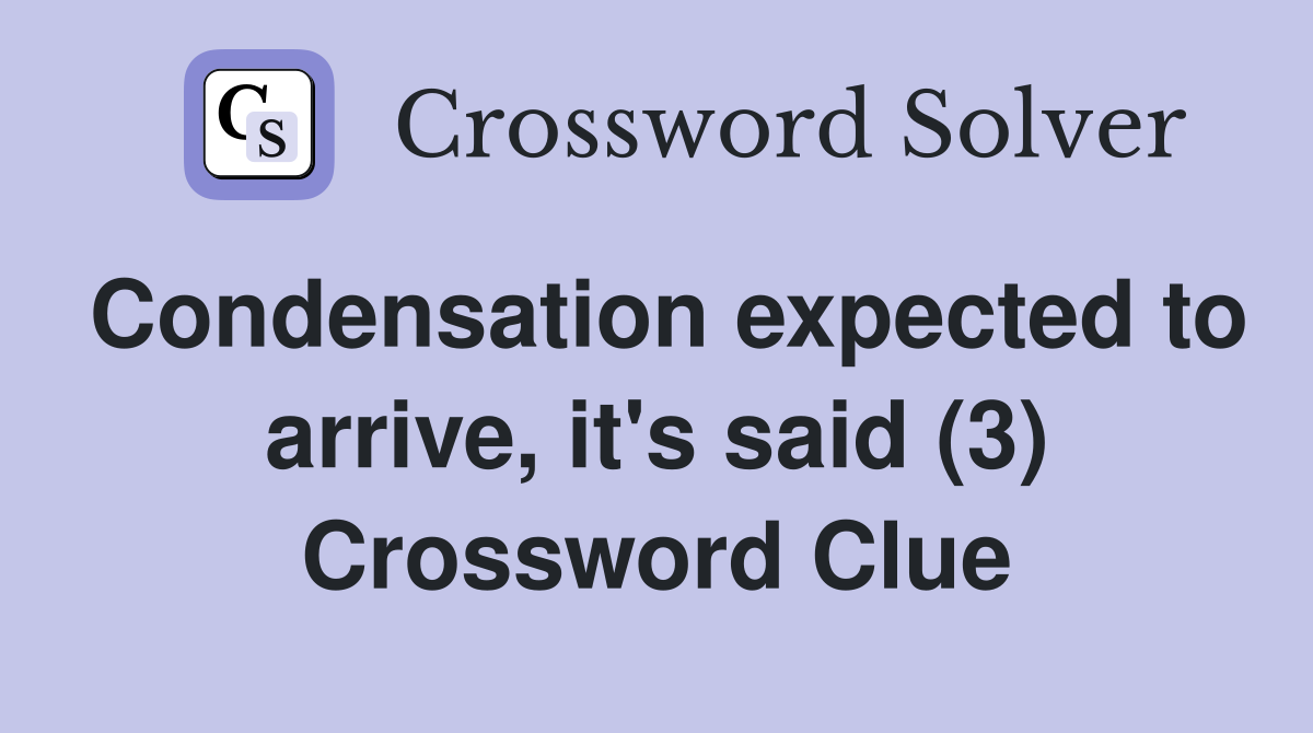 Condensation expected to arrive, it's said (3) Crossword Clue