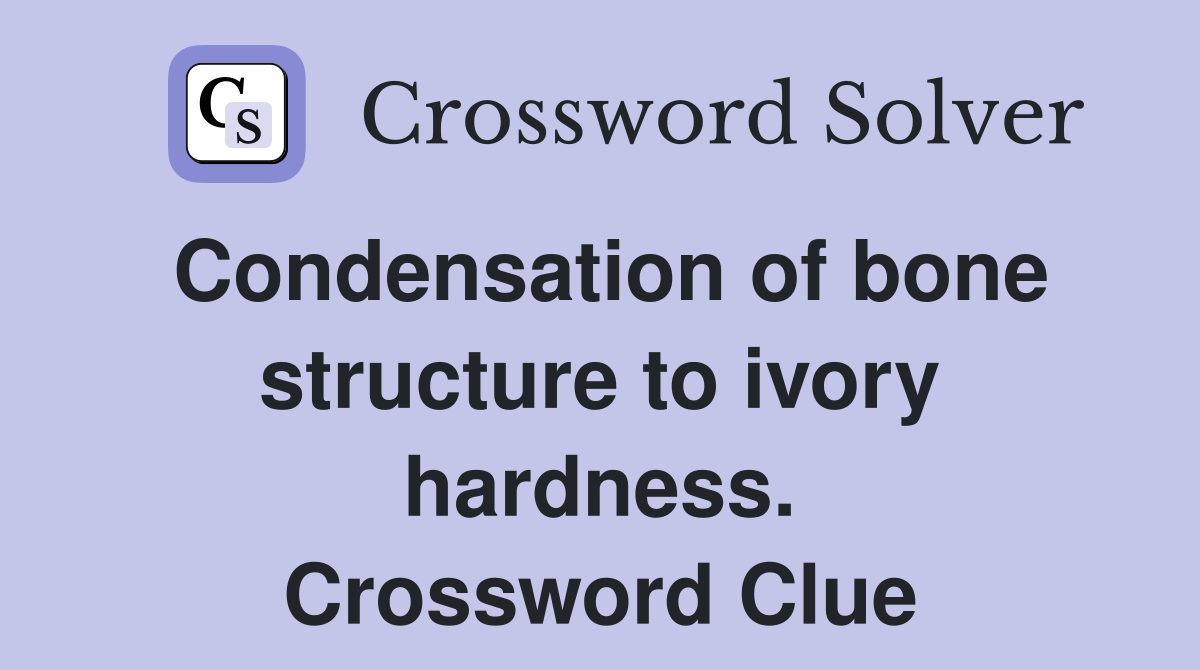 Condensation of bone structure to ivory hardness. Crossword Clue