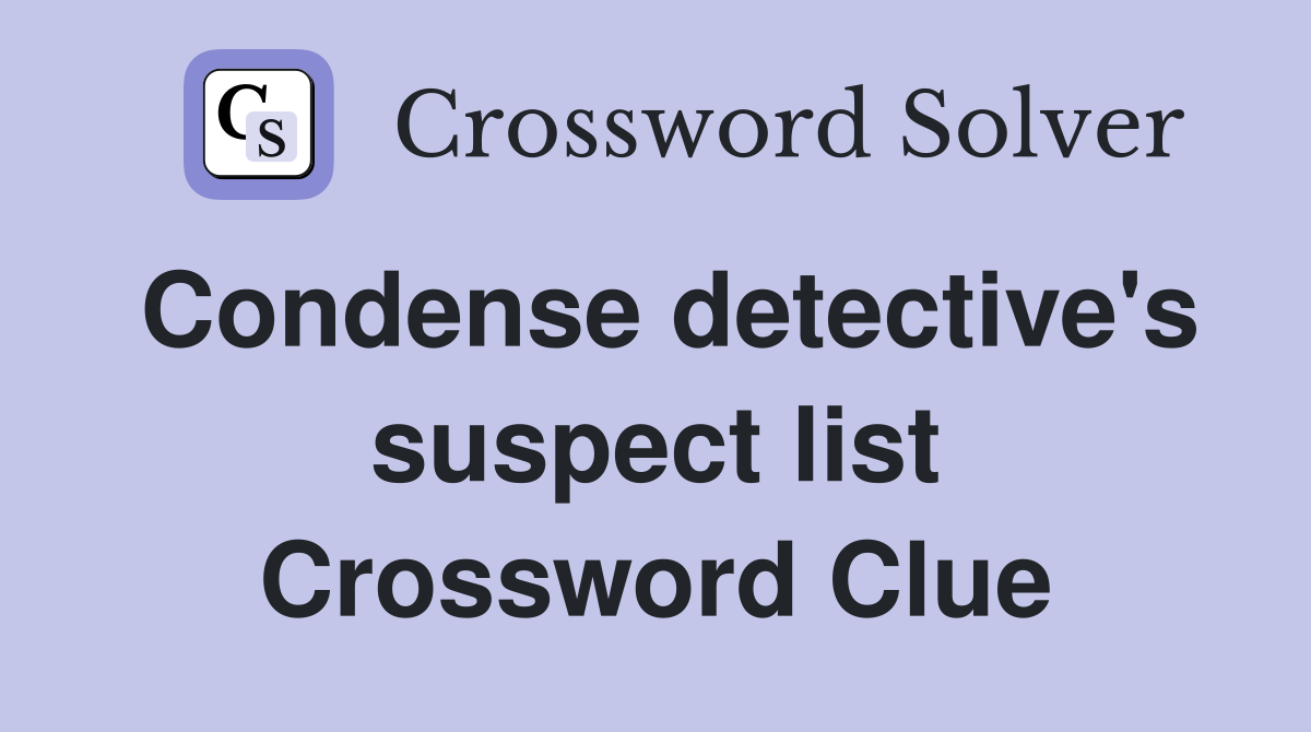 Condense detective's suspect list Crossword Clue