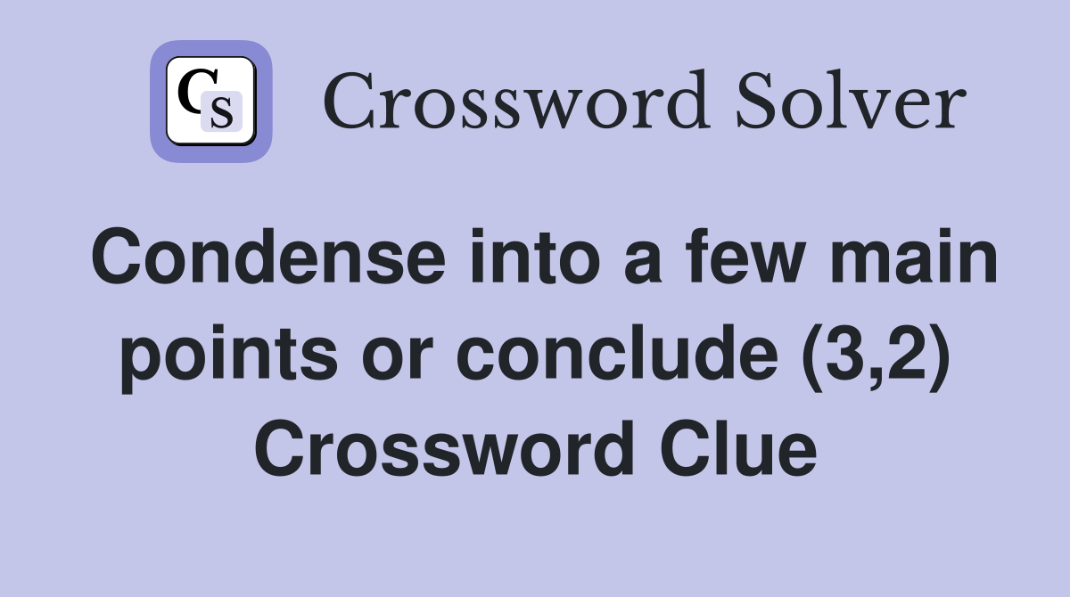Condense into a few main points or conclude (3,2) Crossword Clue