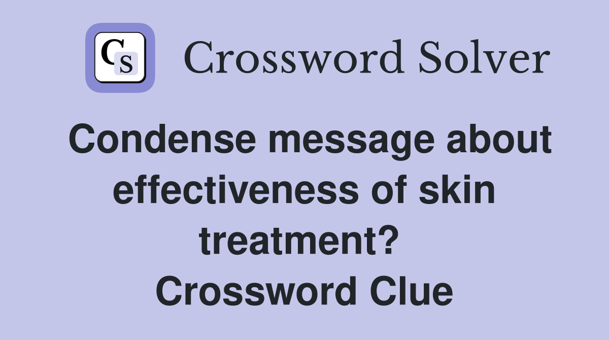 Condense message about effectiveness of skin treatment?  Crossword Clue