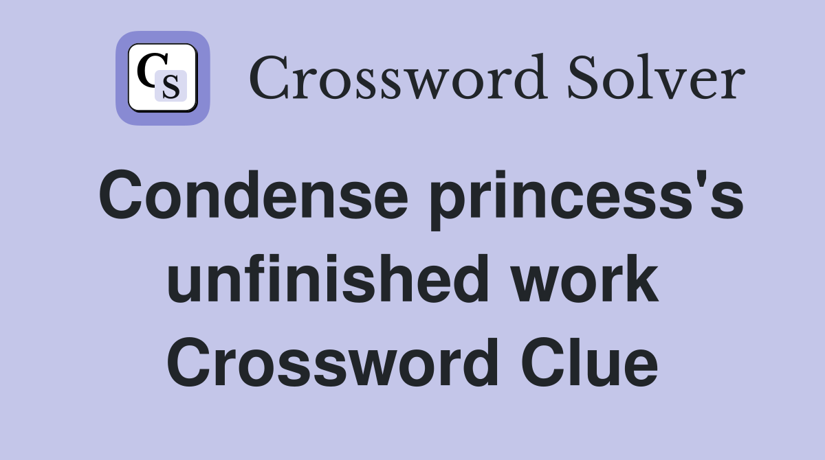Condense princess's unfinished work Crossword Clue