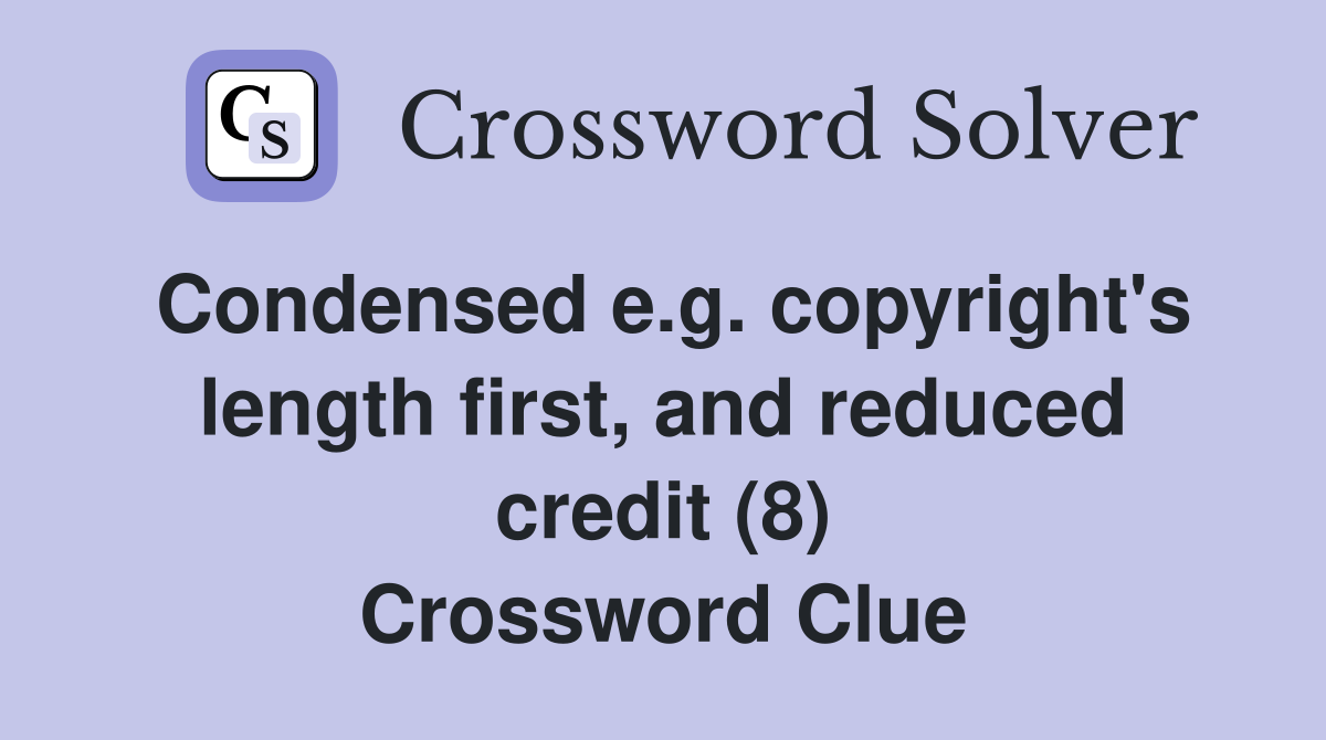 Condensed e.g. copyright's length first, and reduced credit (8) Crossword Clue