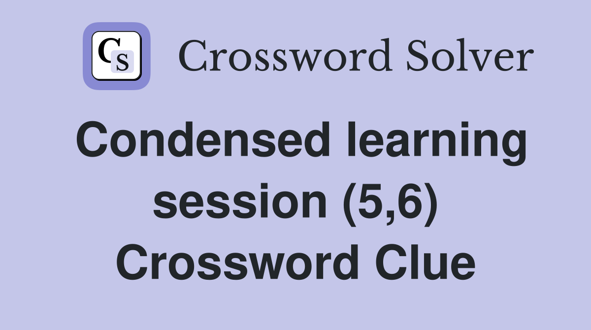 Condensed learning session (5,6) Crossword Clue