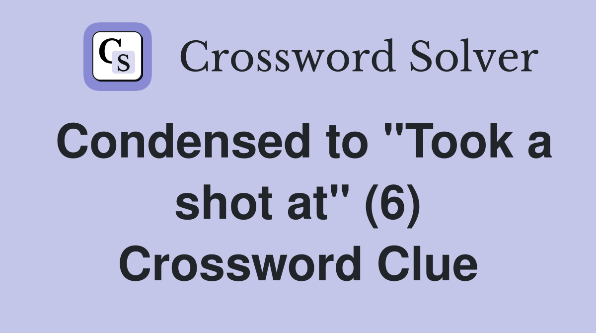 Condensed to "Took a shot at" (6) Crossword Clue