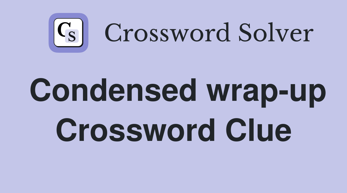 Condensed wrap-up Crossword Clue