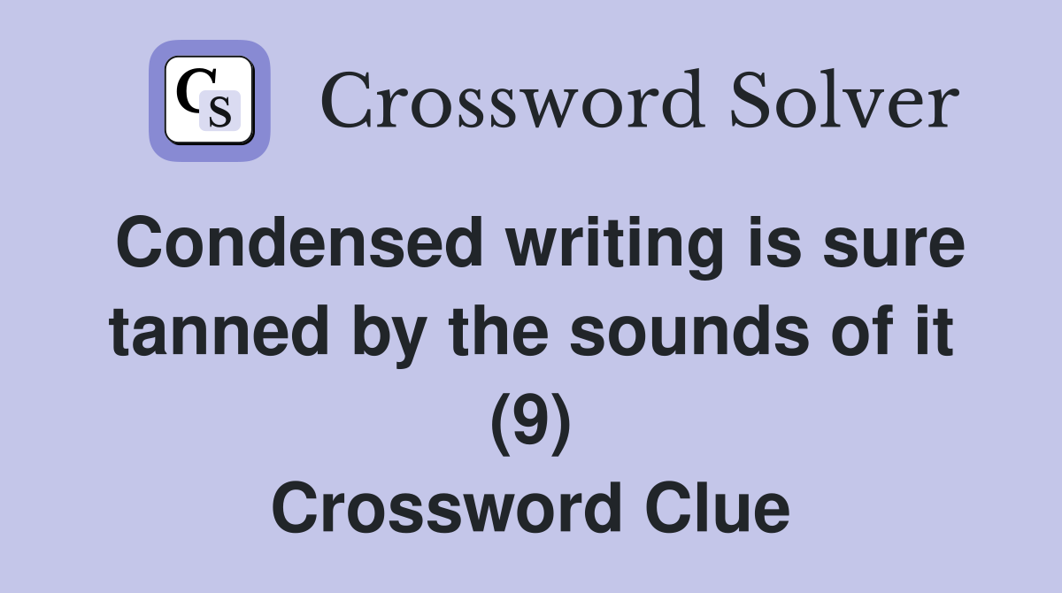 Condensed writing is sure tanned by the sounds of it (9) Crossword Clue