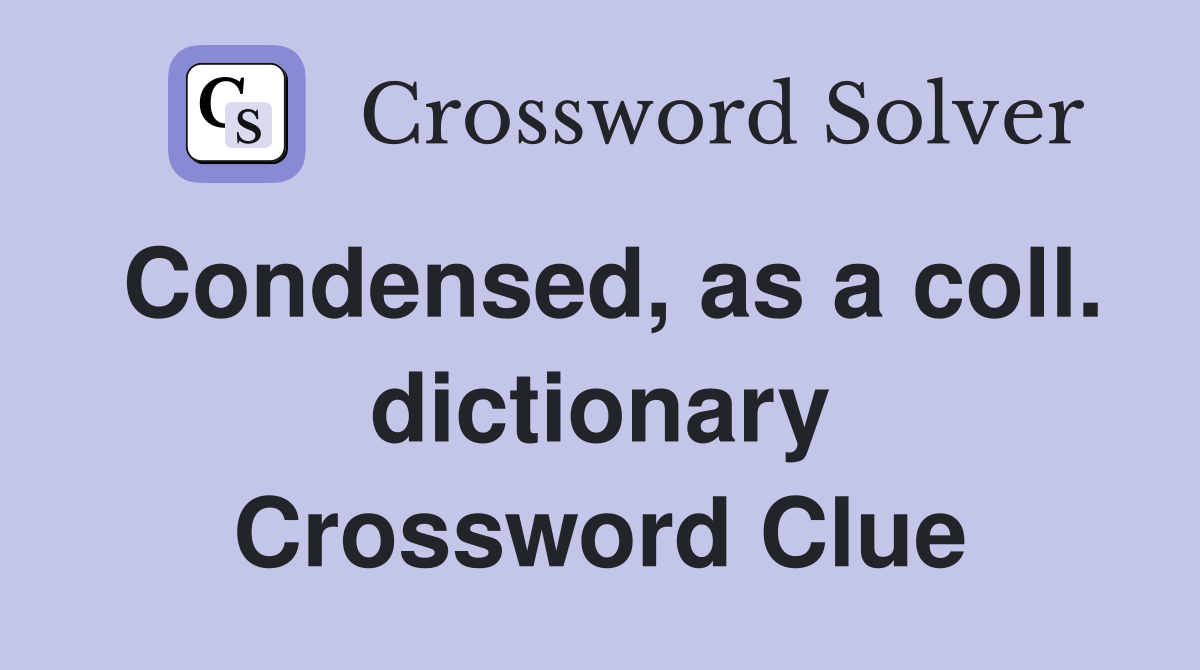 Condensed, as a coll. dictionary Crossword Clue