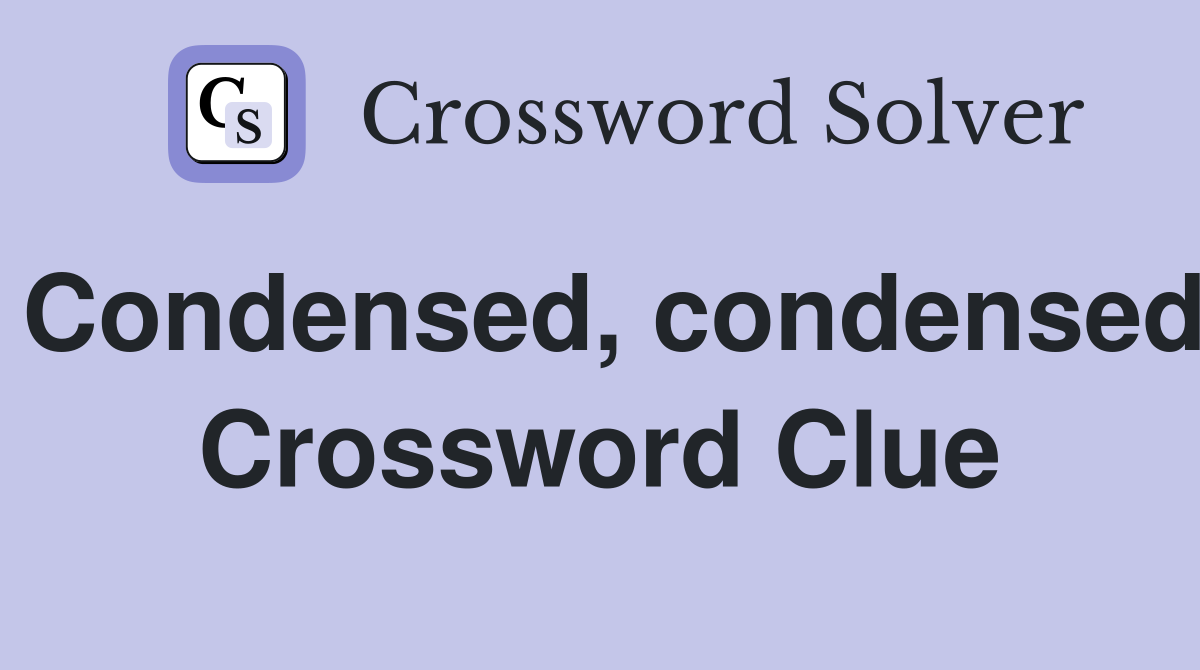 Condensed, condensed Crossword Clue