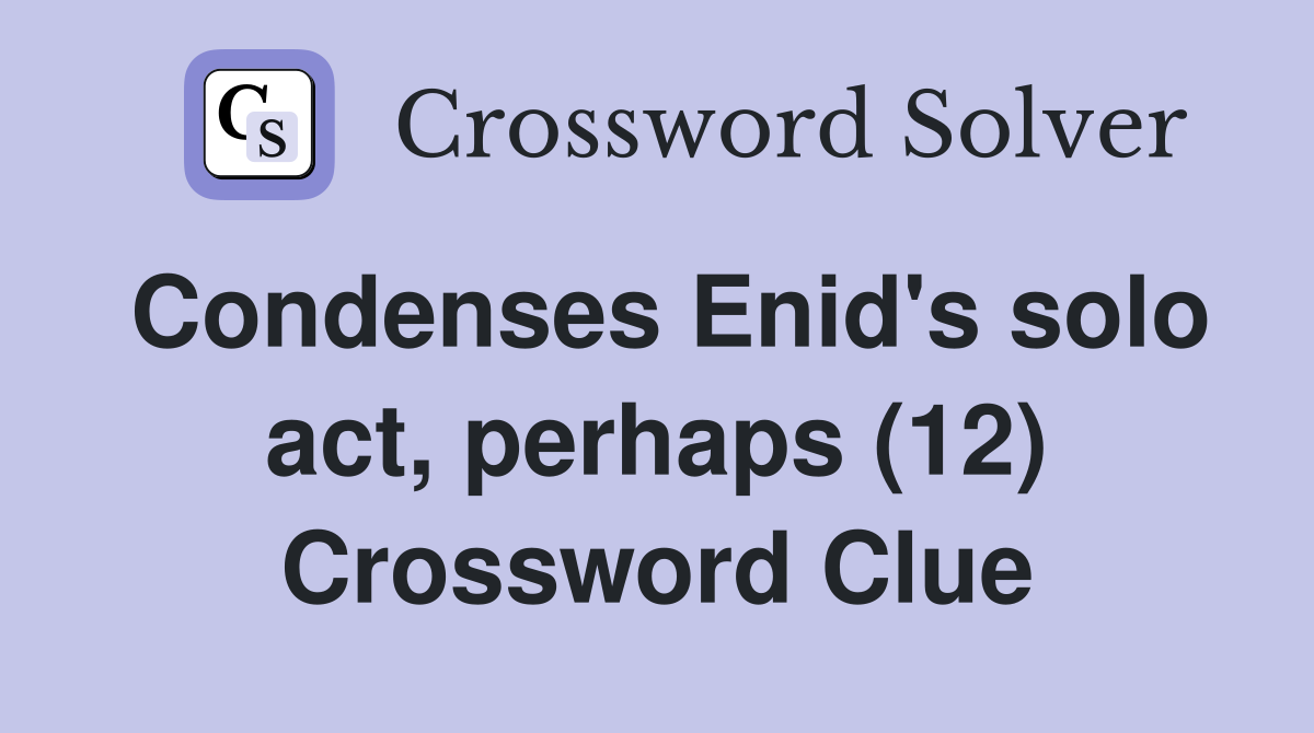 Condenses Enid's solo act, perhaps (12) Crossword Clue