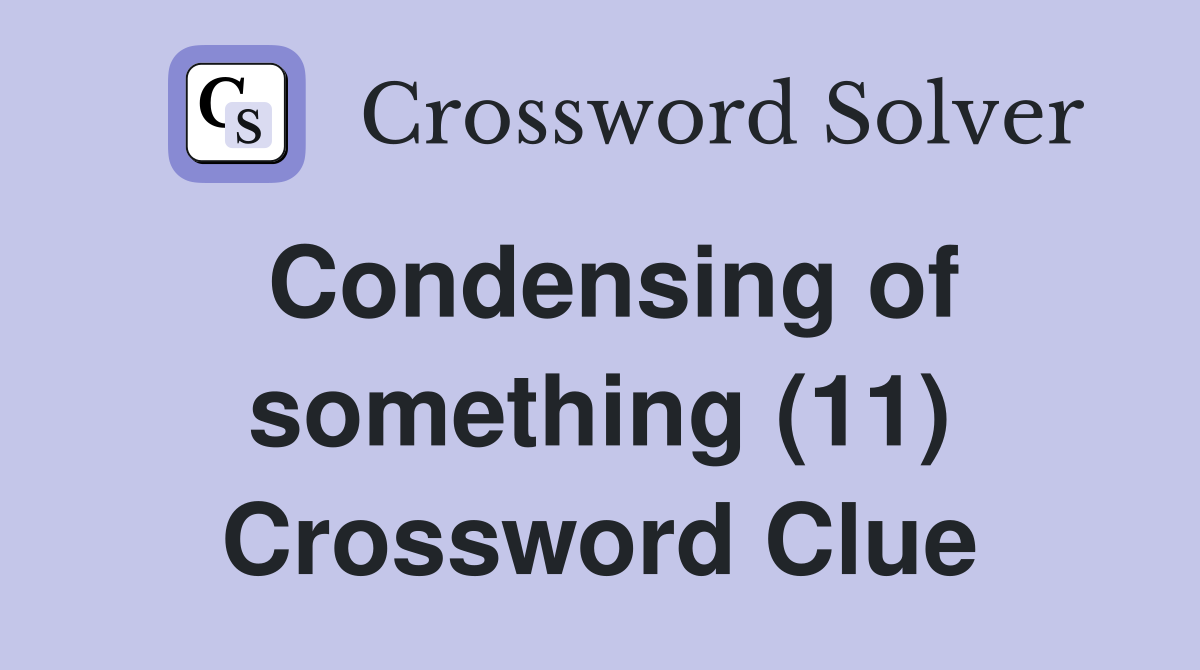Condensing of something (11) Crossword Clue