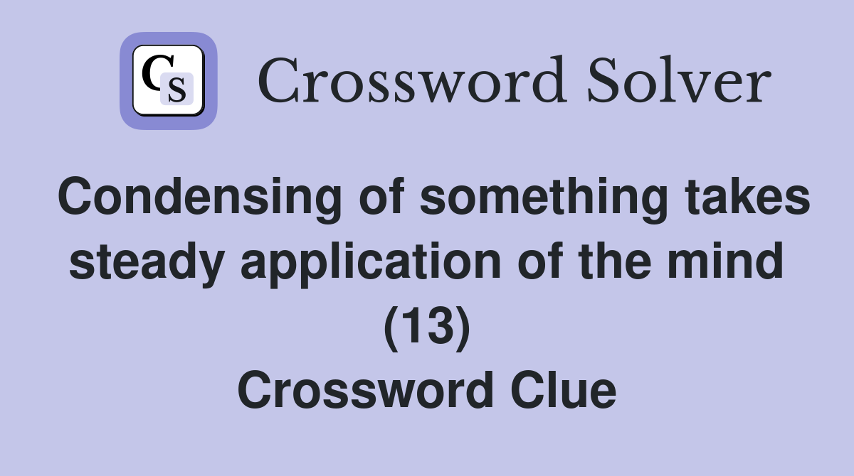Condensing of something takes steady application of the mind (13) Crossword Clue