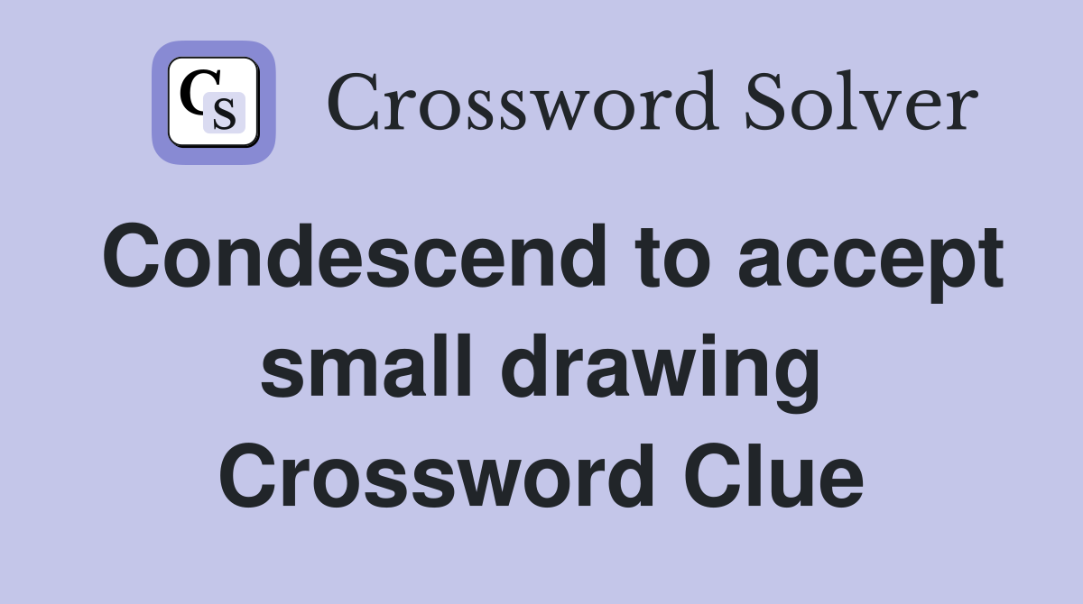 Condescend to accept small drawing Crossword Clue