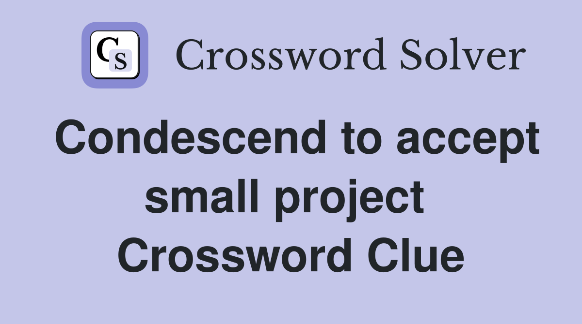 Condescend to accept small project  Crossword Clue