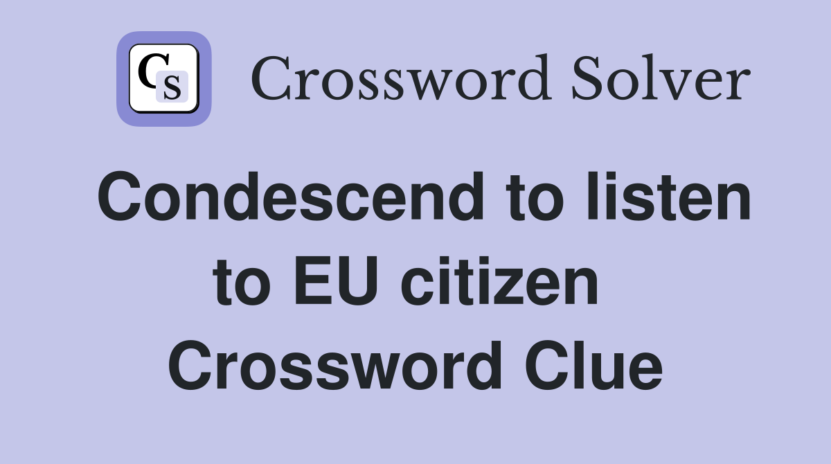Condescend to listen to EU citizen  Crossword Clue